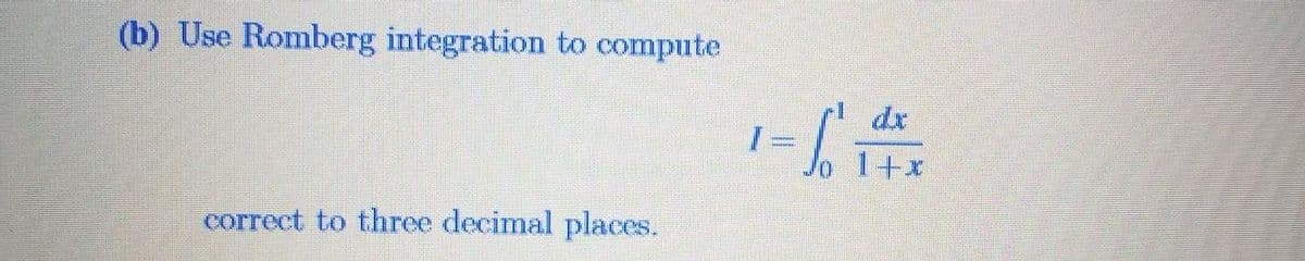 (b) Use Romberg integration to compute
dr
1+x
correct to three decimal places.
