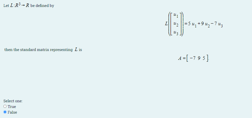 Let L:R3 →R be defined by
L| и, 35 и, +9 и, -7 из
then the standard matrix representing Lis
A =[-7 9 5]
Select one:
O True
False
