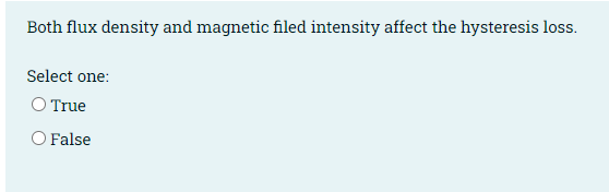 Both flux density and magnetic filed intensity affect the hysteresis loss.
Select one:
O True
O False
