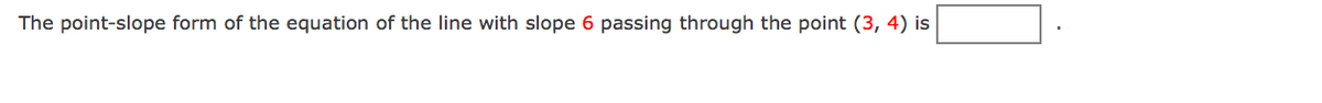 **Problem Statement:**

Determine the point-slope form of the equation of a line which has a slope of \(6\) and passes through the point \((3, 4)\).

**Solution:**

To write the equation in point-slope form, use the formula:

\[ y - y_1 = m(x - x_1) \]

Here:
- \( m \) is the slope of the line.
- \((x_1, y_1)\) is a point through which the line passes.

Given:
- Slope, \( m = 6 \)
- Point, \((x_1, y_1) = (3, 4)\)

Substitute these values into the formula:

\[ y - 4 = 6(x - 3) \]

Hence, the point-slope form of the equation of the line is:

\[ \boxed{y - 4 = 6(x - 3)} \]

---

This solution aids in understanding how to apply the point-slope formula to find the equation of a line when given a specific slope and a point through which the line passes.