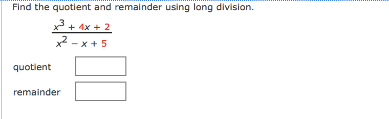 Find the quotient and remainder using long division.
x3 + 4x + 2
x2 - x + 5
quotient
remainder
