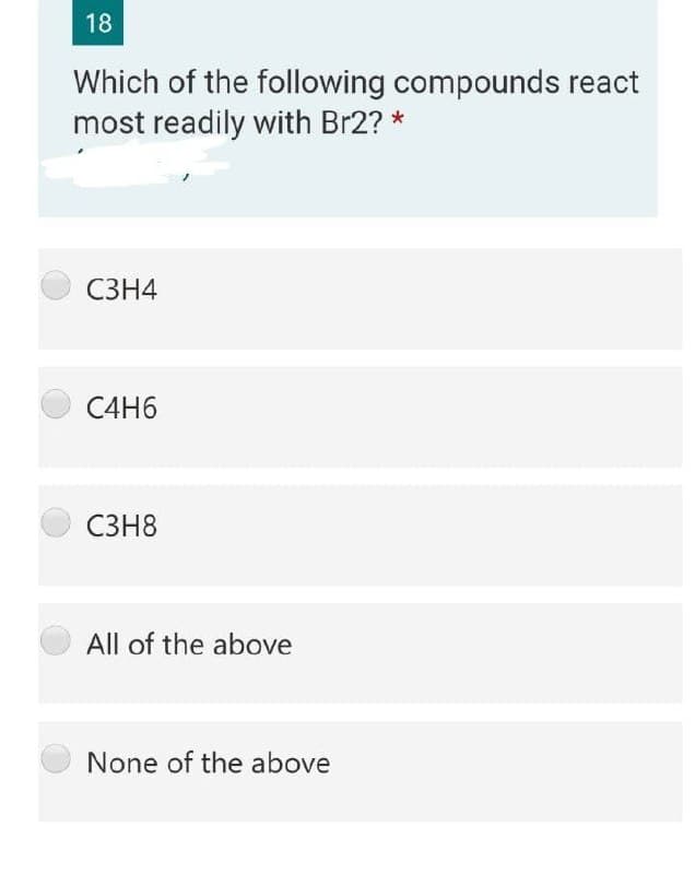 18
Which of the following compounds react
most readily with Br2?
СЗН4
C4H6
C3H8
All of the above
None of the above
