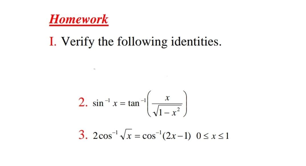 Ноmework
I. Verify the following identities.
2. sin x
-1
X = tan
-1
V1- x²
3. 2cos Vx = cos'(2x–1) 0<x<1
