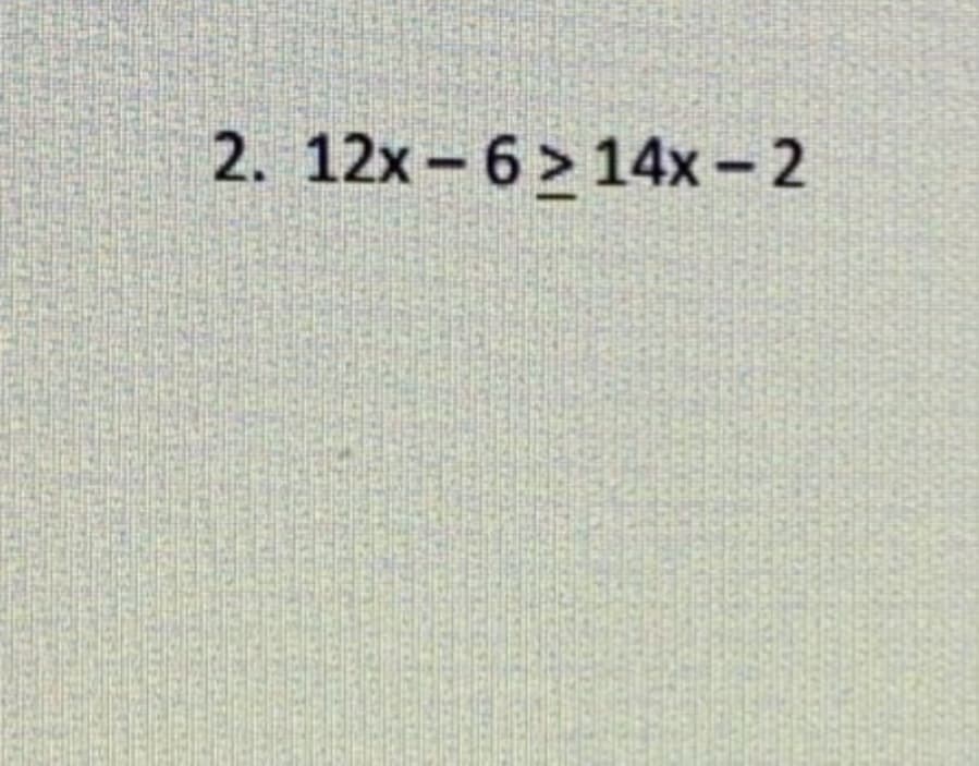 2. 12x -6 > 14x- 2
