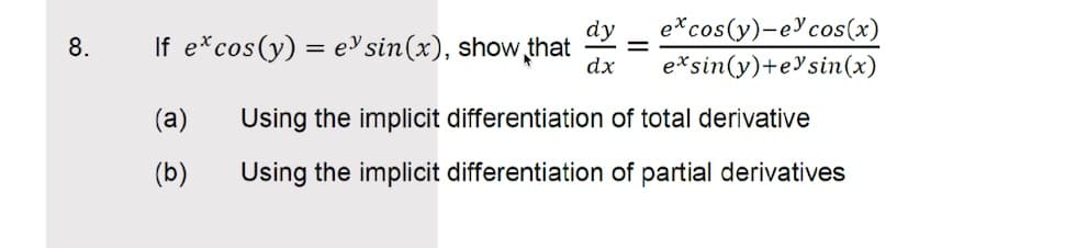 dy
If e*cos(y) = ev sin(x), show that
e*cos(y)-ecos(x)
e*sin(y)+e³sin(x)
8.
dx
(a)
Using the implicit differentiation of total derivative
(b)
Using the implicit differentiation of partial derivatives
