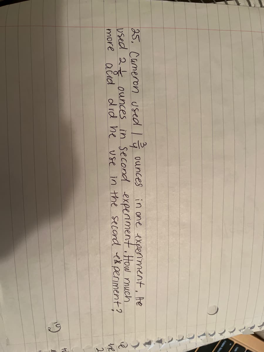 25, Cameron used Iģ ounces in one expeniment, Ae
used 2t ounces in second experiment . How much
more ačid did he use in the secord experiment?
he
