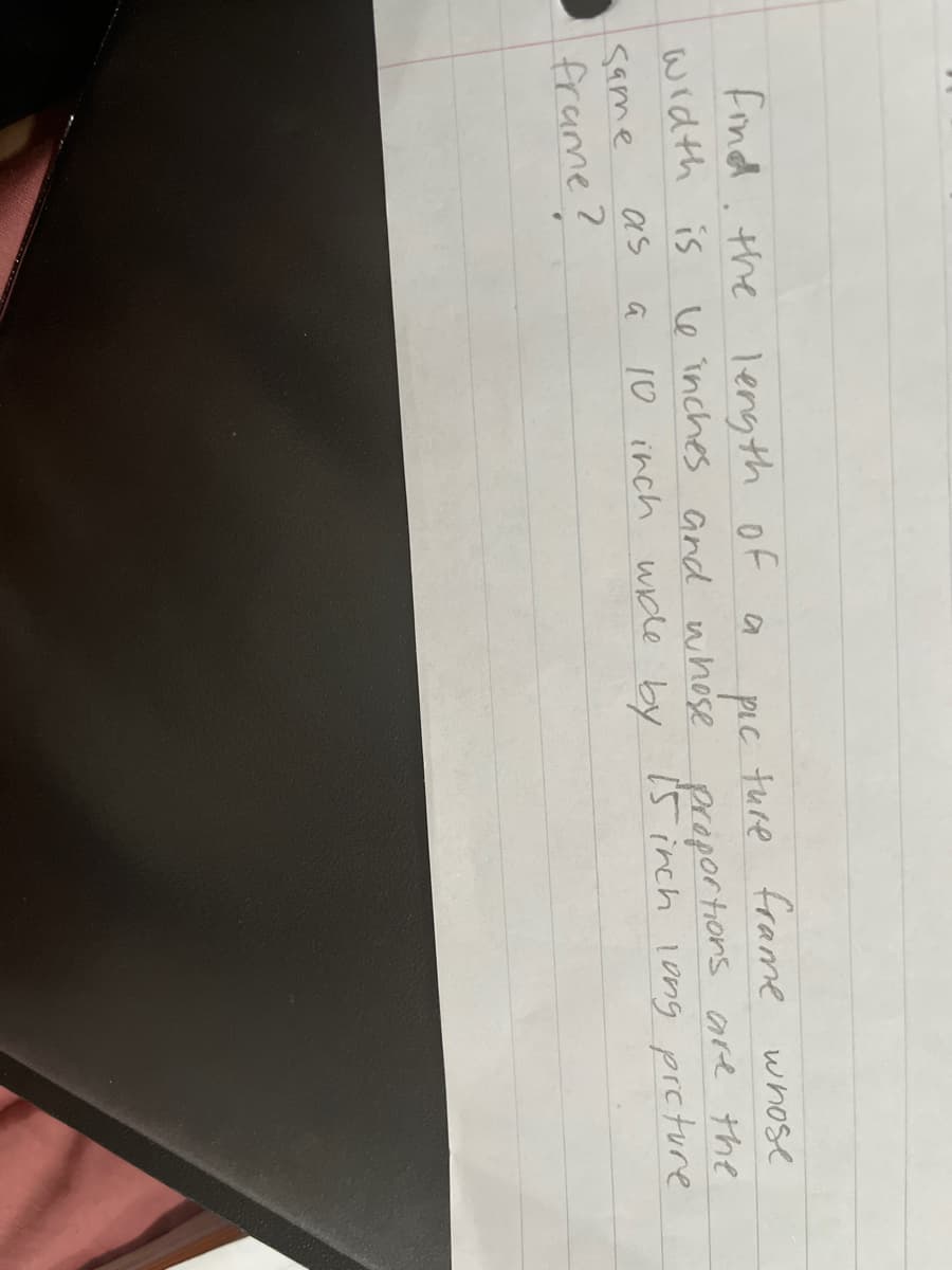Find. the length of a
pic ture frame whose
le inches Gnd whose proportions are the
10 inch widle by [5 inch long preture
width is
Same
as
frame?
