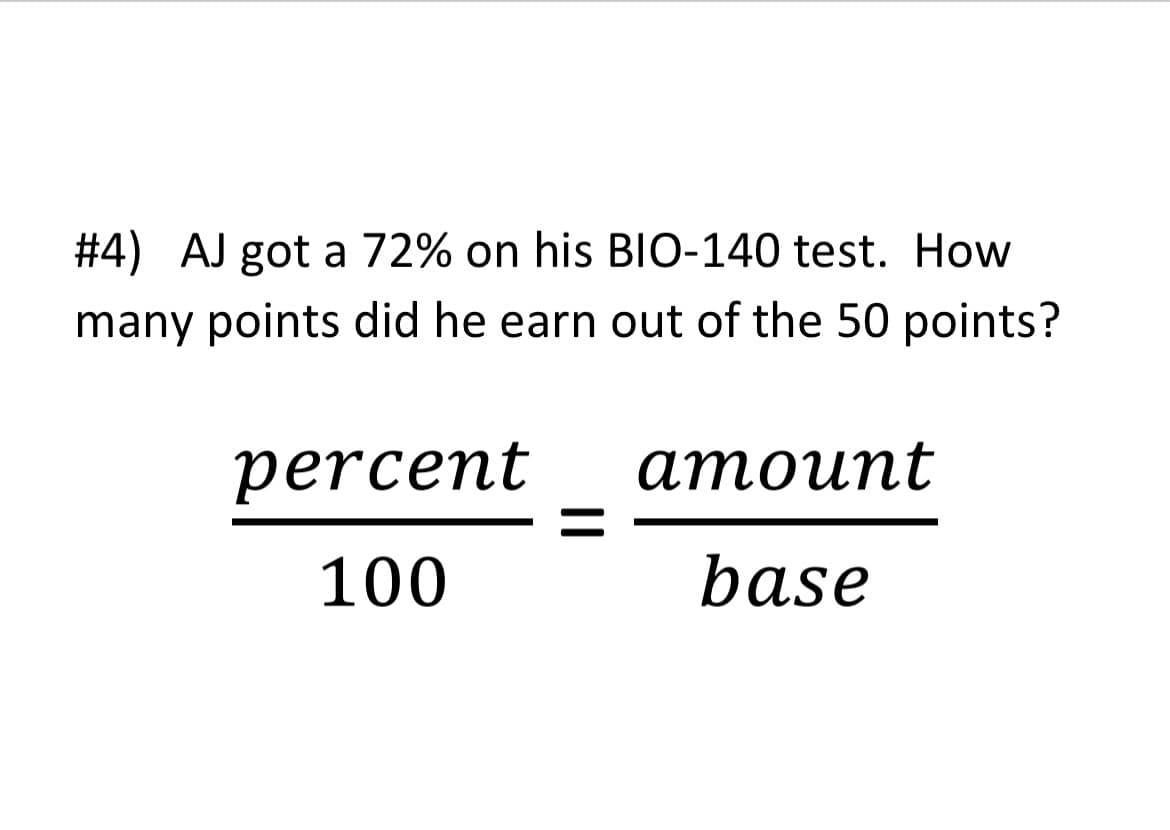 #4) AJ got a 72% on his BIO-140 test. How
many points did he earn out of the 50 points?
percent
атоиnt
100
base
