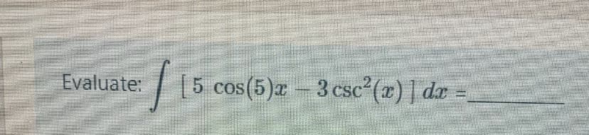 Evaluate:
:[5 cos(5)z-3 csc (r)] dr
SO.
