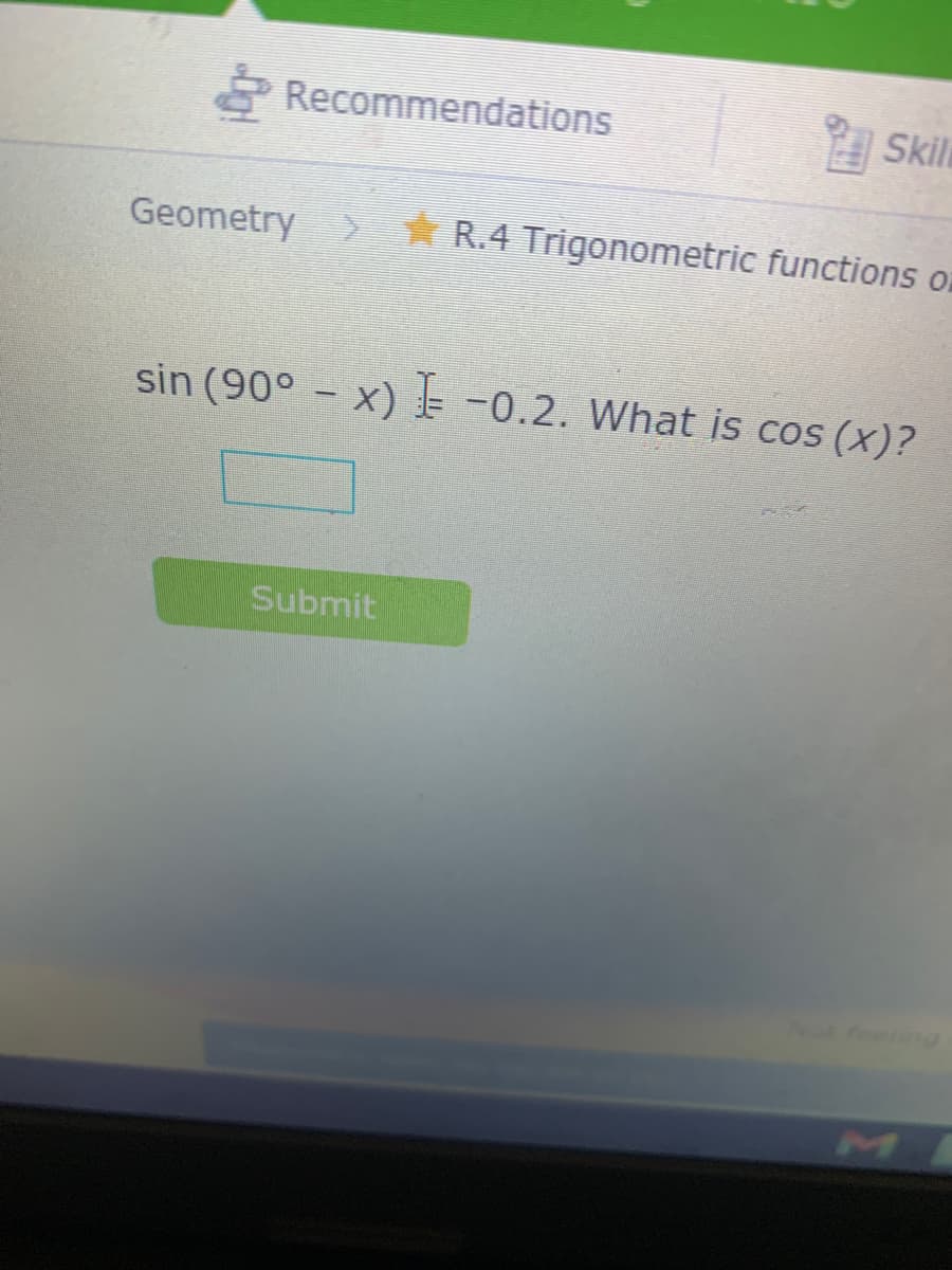 Recommendations
Skil
Geometry R.4 Trigonometric functions on
sin (90° - x) -0.2. What is cos (x)?
Submit
ling
MI
