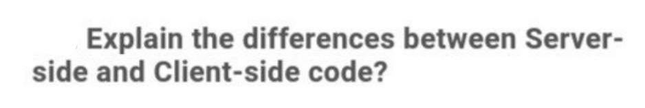 Explain the differences between Server-
side and Client-side code?