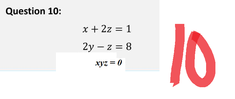 Question 10:
x + 2z = 1
2y-z = 8
xyz = 0
10