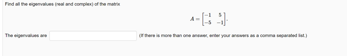 Find all the eigenvalues (real and complex) of the matrix
The eigenvalues are
1
5
-RO
A =
-5
(If there is more than one answer, enter your answers as a comma separated list.)