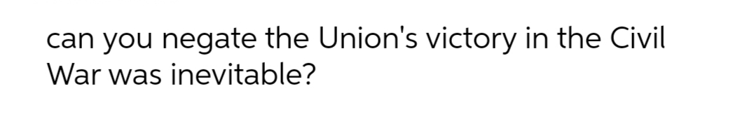 can you negate the Union's victory in the Civil
War was inevitable?