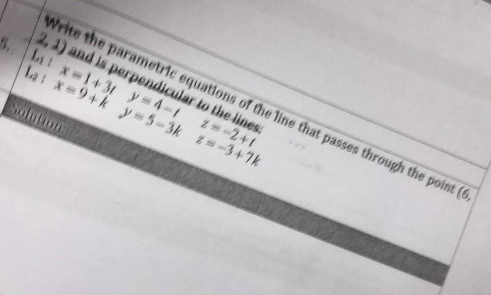 Write the parametric equations of the line that passes through the point (6,
2, 1) and is perpendicular to the lines:
Z=-241
bi: x=143/_y=4-1
L₂: x=9+k y=5-3k
z=-347k
Solution: