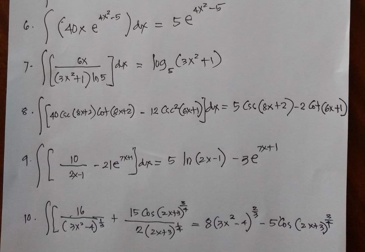 6X
7-
ILONA) _Jdx = log₂ (3x² +1)
Jan
5
< ²+1) 105_
8.
4x²-5
S (40x @**²) dx = 56°²
def
5€
e
[ [10 C (672) 60
(cc (6x4+2) Cot (Ext2) - 12 Csc²(ext)]dx = 5 (sc (8x + 2) - 2 6+ (6x+1)
(10)
9.
7x+1
"S[ 2017 - 36
- 2127x) dx = 5 In (2x-1)
7XH
1
21e'
-зе
24-1
10.
16
S[ C= 5 + 150 Ces (2015)
R (2x+1)+ - 8 (3x²-1) ³-561 (2x+1)
50bs
2