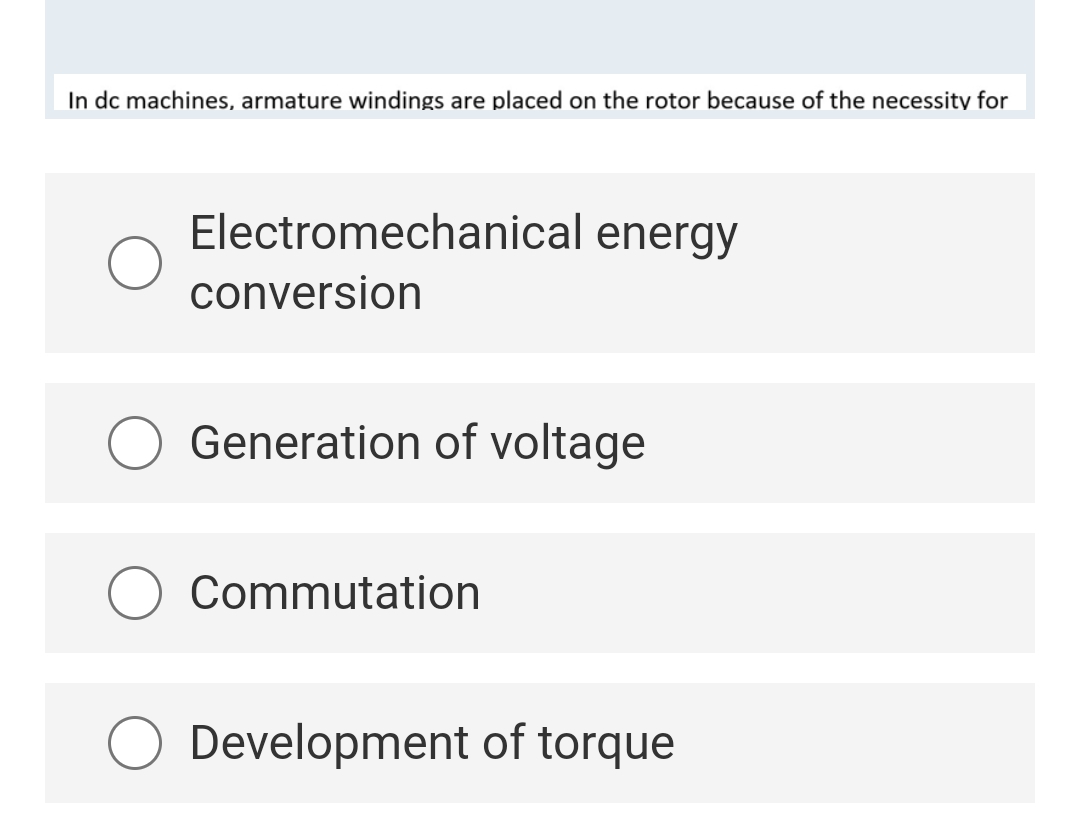 In dc machines, armature windings are placed on the rotor because of the necessity for
Electromechanical energy
conversion
Generation of voltage
Commutation
O Development of torque