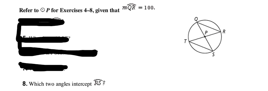 mQR =
= 100.
Refer to OP for Exercises 4–8, given that
R
8. Which two angles intercept RS ?
