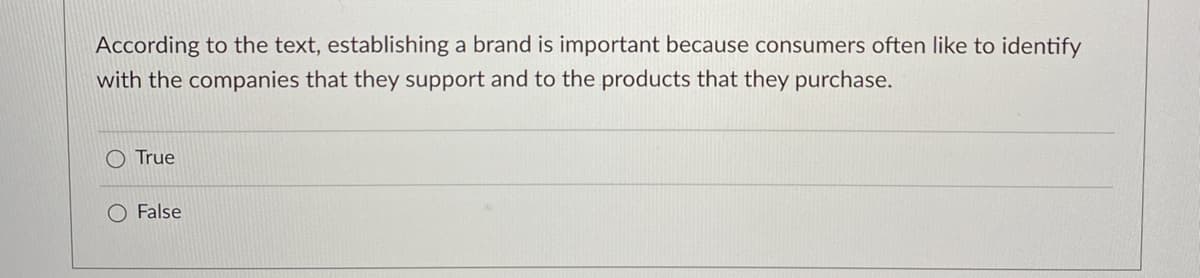 According to the text, establishing a brand is important because consumers often like to identify
with the companies that they support and to the products that they purchase.
O True
O False
