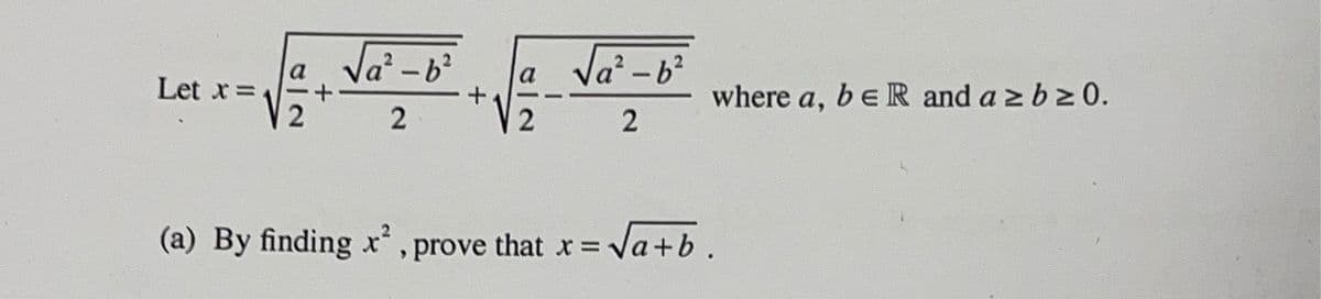 Let x = 4
2
√₁²-b²
2
+
2
√a²-b²
2
(a) By finding x², prove that x =
where a, b e R and a ≥ b ≥ 0.
= √a+b.