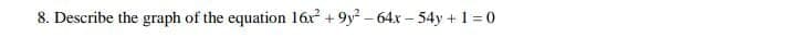 8. Describe the graph of the equation 16r + 9y – 64x – 54y + 1 = 0
