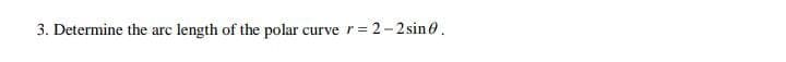 3. Determine the arc length of the polar curve r=
2-2 sin0.
