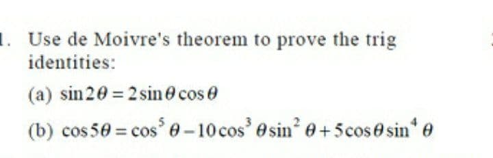 1. Use de Moivre's theorem to prove the trig
identities:
(a) sin20 = 2 sin@ cose
(b) cos 50 = cos 0 – 10 cos esin? e+ 5cos0 sin* e
