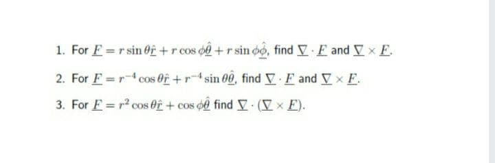 1. For E = r sin Of +r cos o+ r sin oo, find V E and V× E.
2. For F = r cos Of +r4 sin đn, find V.E and V x E.
3. For E = r cos Of + cos oê find V (x E).
