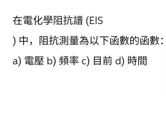 在電化學阻抗譜(EIS
)中,阻抗测量為以下函數的函數:
a) 電壓 b)頻率c)目前d) 時間