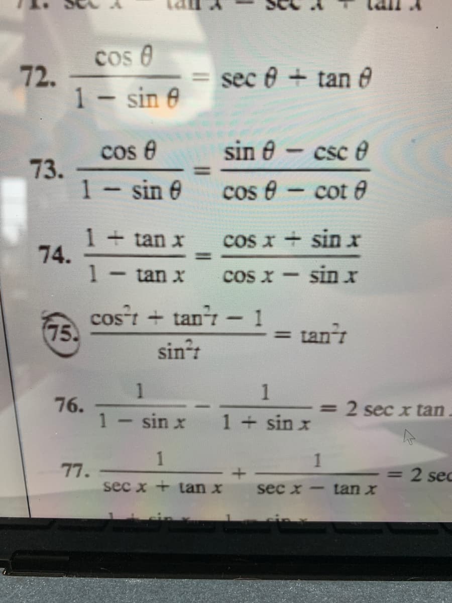 Cos 0
72.
1– sin e
= sec 0 + tan e
-
cos e
sin 0
csc e
73.
1- sin e
%3D
cos e - cot e
1 + tan x
74.
cos x sinx
%3D
1 tan x
cos x - sinx
cost + tan - 1
75
= tanr
sint
1
1
76.
1
=2 sec x tan
sin x
1 sin x
1
1
77.
=2 sec
sec x + tan x
sec x
tan x
