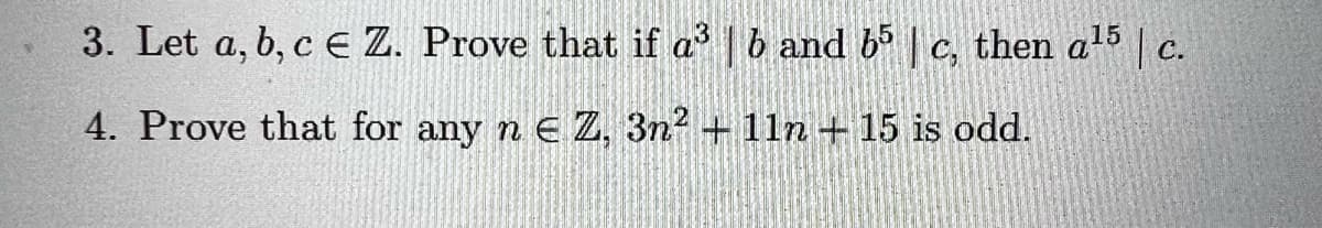 3. Let a, b, c € Z. Prove that if a³ | b and b5 | c, then a¹5 | c.
4. Prove that for any n e Z, 3n² +11n + 15 is odd.