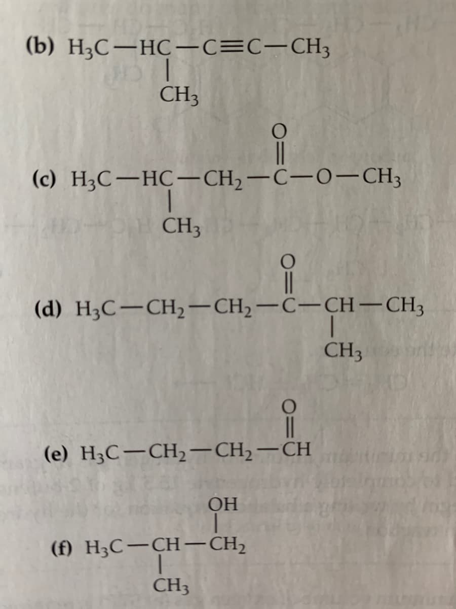 (b) H3C-HC-c=C-CH3
CH3
(c) H3C-HC–CH,-C-O–CH3
CH3
(d) H3C-CH2–CH,-C-CH–CH3
CH3
||
(е) Н,С— СН, — СН, — СH
OH
(f) H3C-CH–CH,
CH3
O=U
