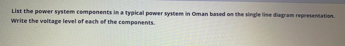 List the power system components in a typical power system in Oman based on the single line diagram representation.
Write the voltage level of each of the components.
