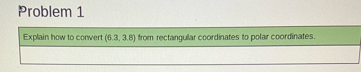 Problem 1
Explain how to convert (6.3, 3.8) from rectangular coordinates to polar coordinates.
