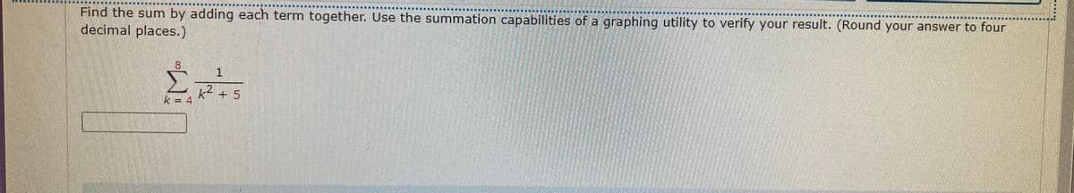 Find the sum by adding each term together. Use the summation capabilities of a graphing utility to verify your result. (Round your answer to four
decimal places.)
東 一 米
團
8.
k = 4
+ 5
