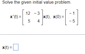 The problem requires solving an initial value problem for a system of differential equations. The system is given in matrix form:

\[
\mathbf{x}'(t) = 
\begin{bmatrix} 
12 & -3 \\ 
5 & 4 
\end{bmatrix} 
\mathbf{x}(t),
\quad \mathbf{x}(0) = 
\begin{bmatrix} 
-1 \\ 
-5 
\end{bmatrix}
\]

**Explanation of Components:**

1. **Differential Equation:**
   - \(\mathbf{x}'(t)\) represents the derivative of a vector function \( \mathbf{x}(t) \) with respect to time \( t \).
   - The matrix 
   \[
   \begin{bmatrix} 
   12 & -3 \\ 
   5 & 4 
   \end{bmatrix} 
   \]
   is the coefficient matrix that determines how the components of \( \mathbf{x}(t) \) interact with each other.

2. **Initial Condition:**
   - \(\mathbf{x}(0) = 
   \begin{bmatrix} 
   -1 \\ 
   -5 
   \end{bmatrix}\)
   specifies the initial values of the vector function at \( t = 0 \).

3. **Solution Box:**
   - \( \mathbf{x}(t) = \) where the solution to the differential equation will be entered. This solution will describe how \( \mathbf{x}(t) \) evolves over time given the initial condition.

The objective is to find \(\mathbf{x}(t)\), which satisfies both the differential equation and the initial condition. This involves finding the eigenvalues and eigenvectors of the coefficient matrix or using methods such as matrix exponentiation.