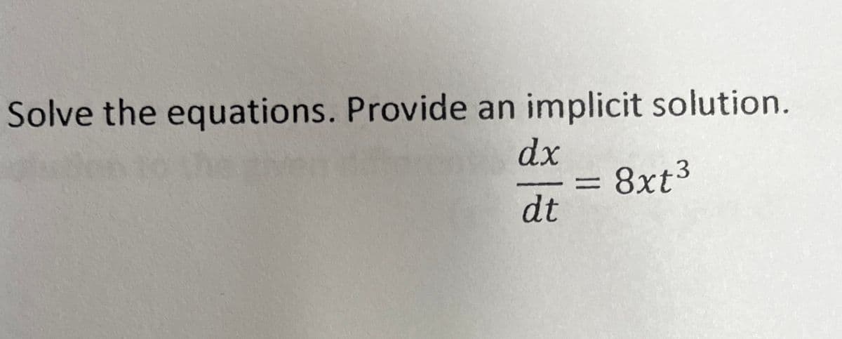 Solve the equations. Provide an implicit solution.
dx
dt
= 8xt³