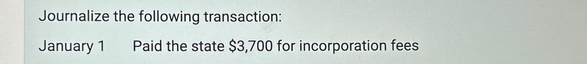 Journalize the following transaction:
January 1 Paid the state $3,700 for incorporation fees