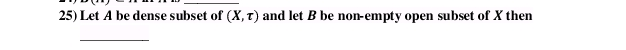 25) Let A be dense subset of (X, T) and let B be non-empty open subset of X then
