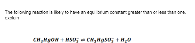 The following reaction is likely to have an equilibrium constant greater than or less than one.
explain
CH3H90H + HSO; = CH3H9S03 + H20
