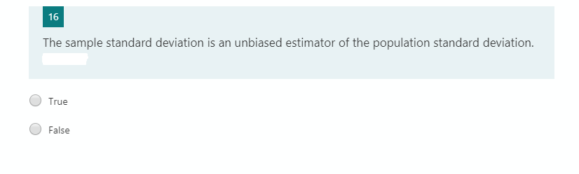 16
The sample standard deviation is an unbiased estimator of the population standard deviation.
True
False
