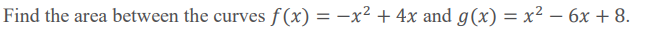 Find the area between the curves f(x) = −x² + 4x and g(x) = x² - 6x + 8.