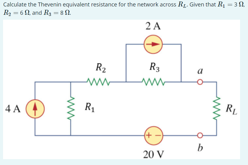 Calculate the Thevenin equivalent resistance for the network across R₁. Given that R₁ = 3,
R₂ 62, and R3 = 8 N.
2 A
R₂
R3
a
4 A
+-
20 V
R₁
b
RL