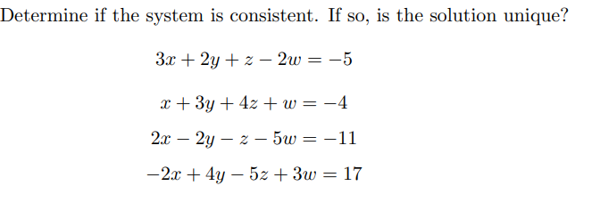 Determine if the system is consistent. If so, is the solution unique?
3x +2y+z2w = -5
x + 3y + 4z + w = −4
2x2yz - 5w=-11
-2x + 4y - 5z + 3w = 17