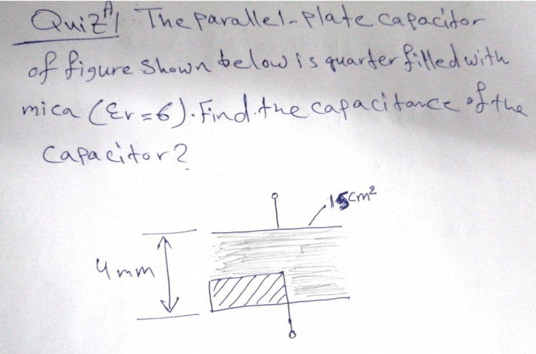 Quiz The parallel- plate capacidor
of figure Shown belowis quarferf ledwith
mica CErs6).Find the capacitancee ofthe
Capacitor2
1Scm2
U mm
