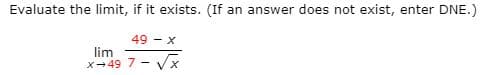 Evaluate the limit, if it exists. (If an answer does not exist, enter DNE.)
49 - x
lim
x-49 7 - Vx
