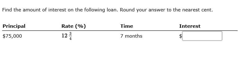 Interest
Time
Rate (%)
Principal
12
7 months
$75,000
