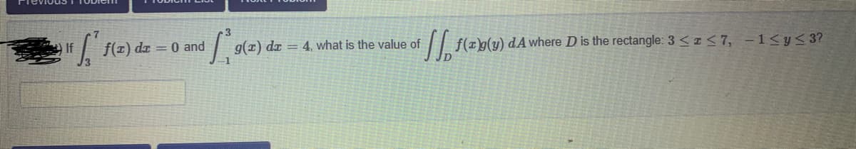 If
f(z) dr = 0 and
g(x) dr = 4, what is the value of
|| f(rb(y) dA where D is the rectangle: 3 < I <7, -1<y< 3?
