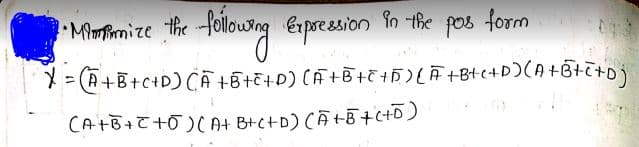 MmPimize the foilow
Espresion
in the
pos
form
ニ
CA+B+て+0)(4 B+C+D)(A+B+(+D)
