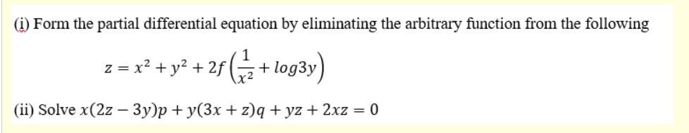 (i) Form the partial differential equation by eliminating the arbitrary function from the following
z = x? + y? + 2f
+ log3y)
(ii) Solve x(2z – 3y)p + y(3x +z)q + yz + 2xz = 0
